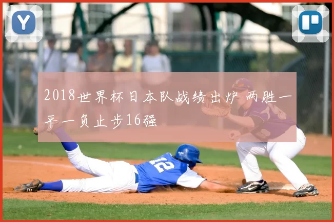 2018世界杯日本队战绩出炉 两胜一平一负止步16强