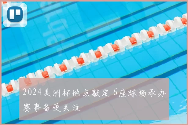 2024美洲杯地点敲定 6座球场承办赛事备受关注