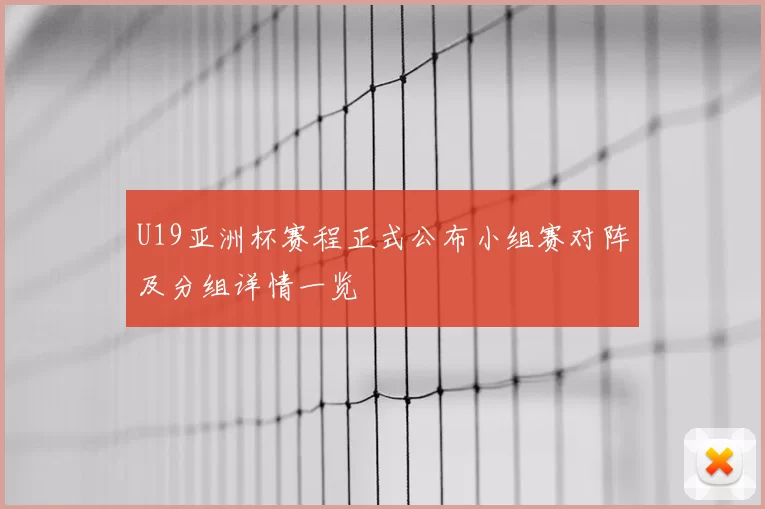 U19亚洲杯赛程正式公布小组赛对阵及分组详情一览
