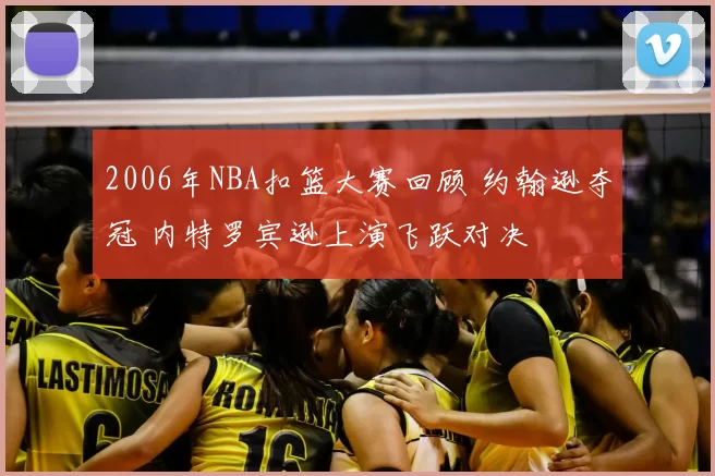 2006年NBA扣篮大赛回顾 约翰逊夺冠 内特罗宾逊上演飞跃对决