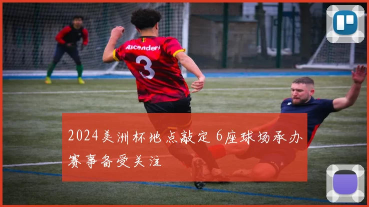 2024美洲杯地点敲定 6座球场承办赛事备受关注