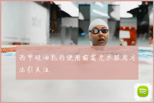 西甲硅油乳剂使用前需兑水服用方法引关注