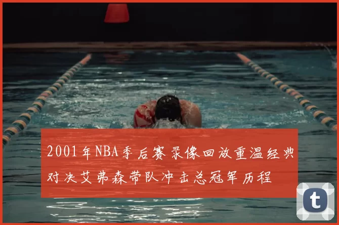 2001年NBA季后赛录像回放重温经典对决艾弗森带队冲击总冠军历程