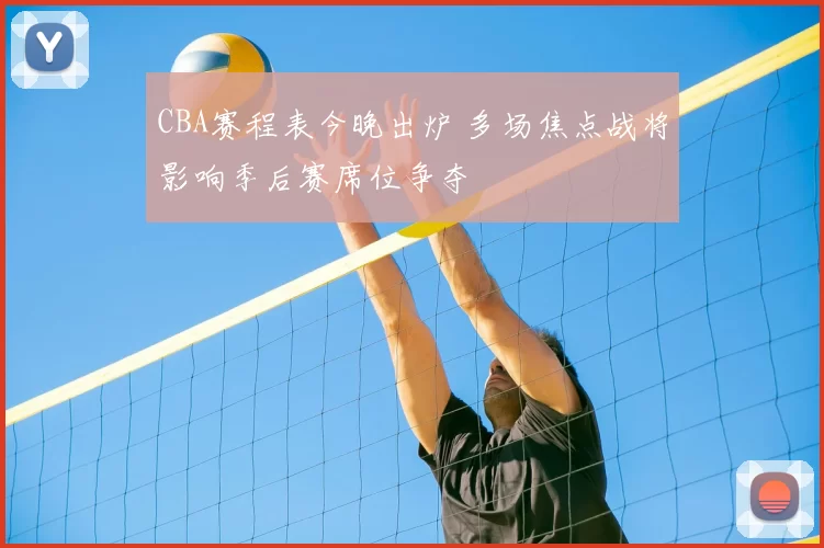 CBA赛程表今晚出炉 多场焦点战将影响季后赛席位争夺