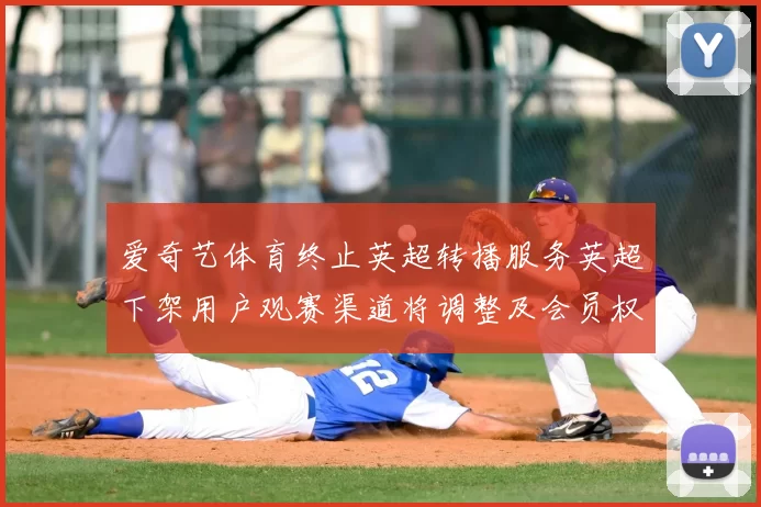爱奇艺体育终止英超转播服务英超下架用户观赛渠道将调整及会员权益影响