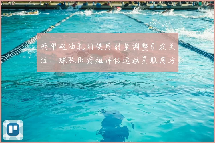 西甲硅油乳剂使用剂量调整引发关注，球队医疗组评估运动员服用方案