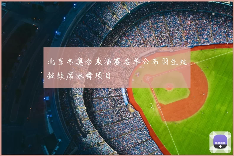 北京冬奥会表演赛名单公布羽生结弦缺席冰舞项目