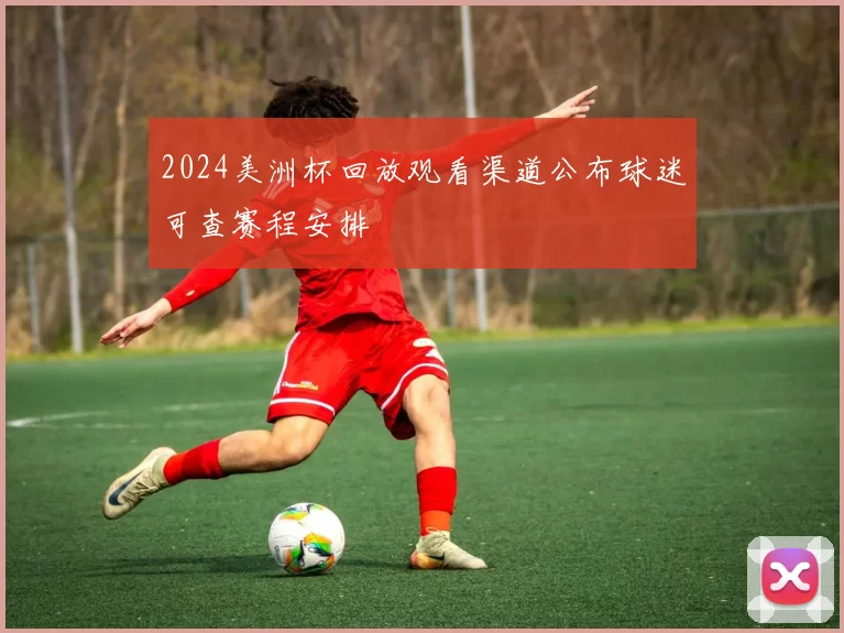 2024美洲杯回放观看渠道公布球迷可查赛程安排