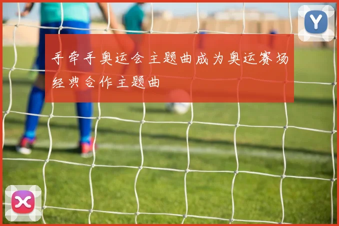 手牵手奥运会主题曲成为奥运赛场经典合作主题曲