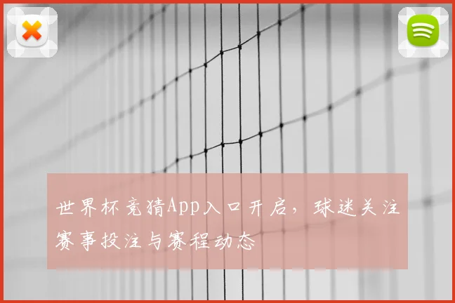 世界杯竞猜App入口开启,球迷关注赛事投注与赛程动态