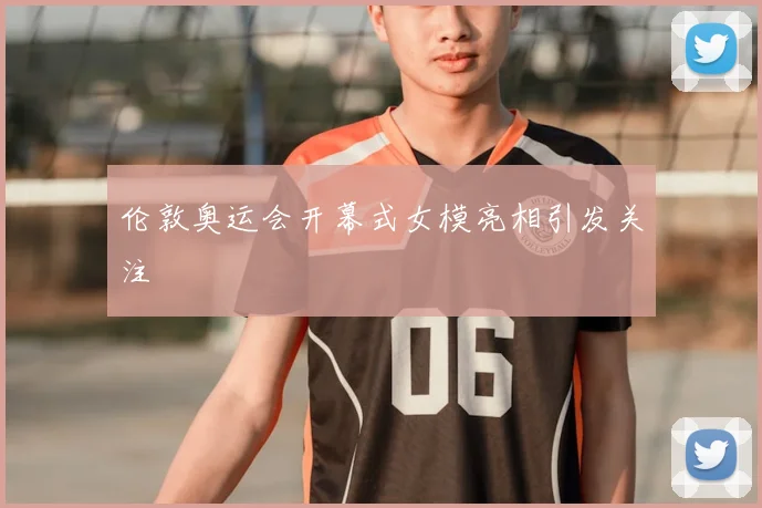伦敦奥运会开幕式女模亮相引发关注