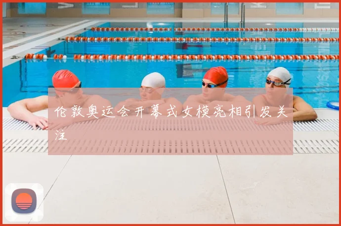 伦敦奥运会开幕式女模亮相引发关注
