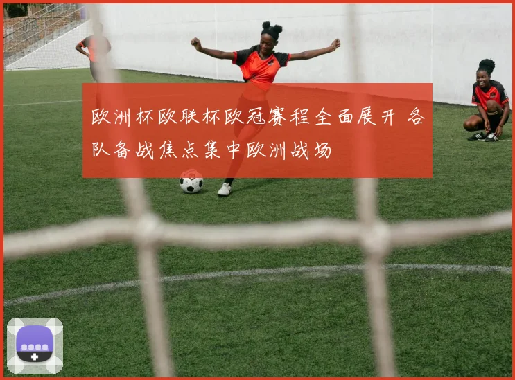 欧洲杯欧联杯欧冠赛程全面展开 各队备战焦点集中欧洲战场