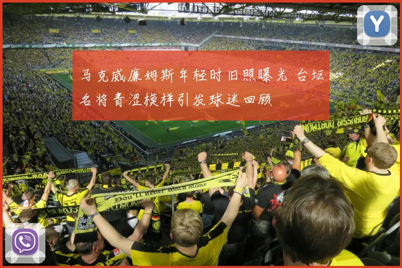 马克威廉姆斯年轻时旧照曝光 台坛名将青涩模样引发球迷回顾