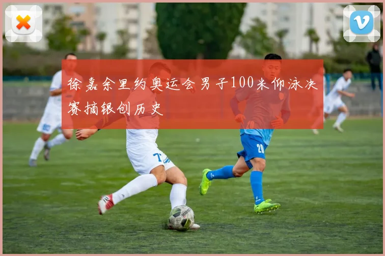 徐嘉余里约奥运会男子100米仰泳决赛摘银创历史