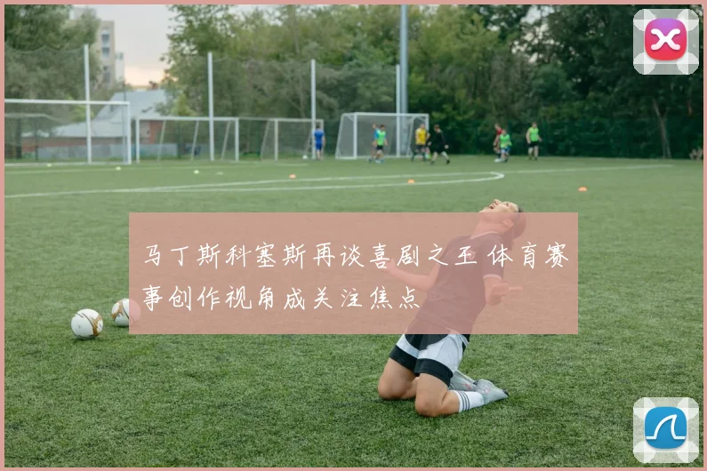 马丁斯科塞斯再谈喜剧之王 体育赛事创作视角成关注焦点
